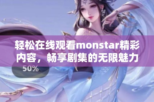 轻松在线观看monstar精彩内容，畅享剧集的无限魅力