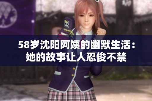 58岁沈阳阿姨的幽默生活：她的故事让人忍俊不禁