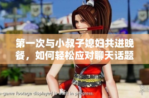 第一次与小叔子媳妇共进晚餐，如何轻松应对聊天话题