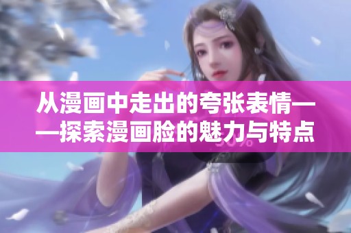 从漫画中走出的夸张表情——探索漫画脸的魅力与特点