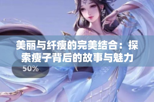 美丽与纤瘦的完美结合：探索瘦子背后的故事与魅力