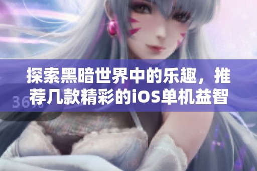 探索黑暗世界中的乐趣，推荐几款精彩的iOS单机益智游戏