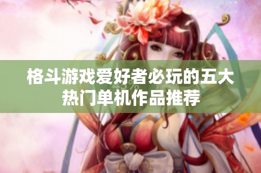 格斗游戏爱好者必玩的五大热门单机作品推荐