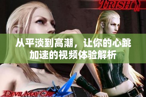 从平淡到高潮，让你的心跳加速的视频体验解析