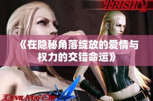 《在隐秘角落绽放的爱情与权力的交错命运》