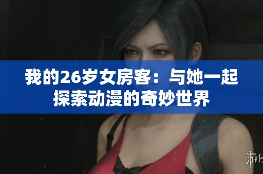 我的26岁女房客：与她一起探索动漫的奇妙世界
