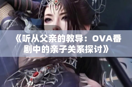 《听从父亲的教导：OVA番剧中的亲子关系探讨》