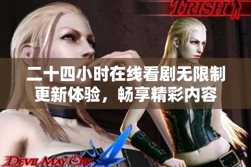 二十四小时在线看剧无限制更新体验，畅享精彩内容
