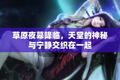草原夜幕降临，天堂的神秘与宁静交织在一起