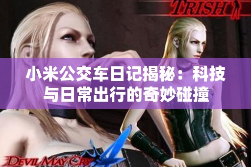 小米公交车日记揭秘：科技与日常出行的奇妙碰撞