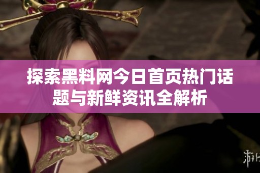 探索黑料网今日首页热门话题与新鲜资讯全解析