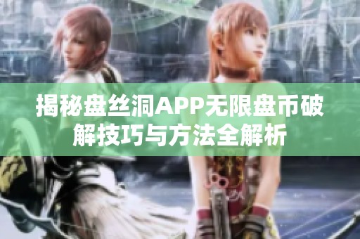 揭秘盘丝洞APP无限盘币破解技巧与方法全解析