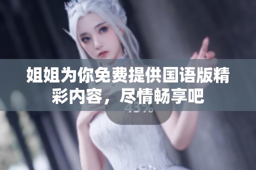 姐姐为你免费提供国语版精彩内容，尽情畅享吧