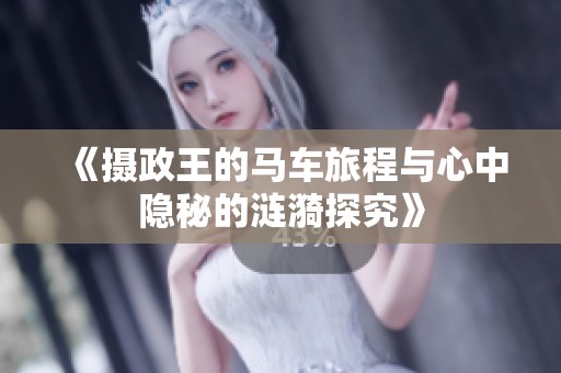 《摄政王的马车旅程与心中隐秘的涟漪探究》