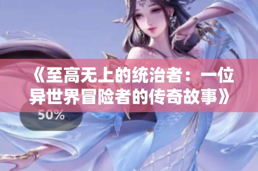 《至高无上的统治者：一位异世界冒险者的传奇故事》