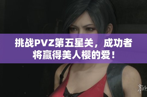 挑战PVZ第五星关，成功者将赢得美人樱的爱！