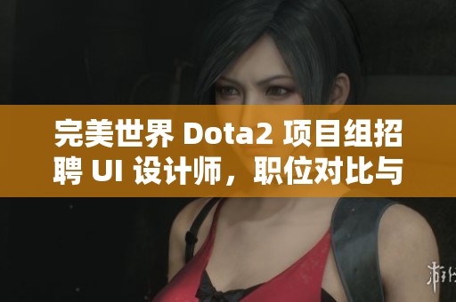 完美世界 Dota2 项目组招聘 UI 设计师，职位对比与机会分析