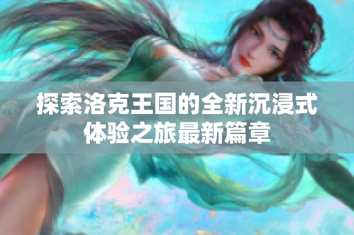 探索洛克王国的全新沉浸式体验之旅最新篇章