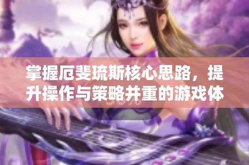 掌握厄斐琉斯核心思路，提升操作与策略并重的游戏体验