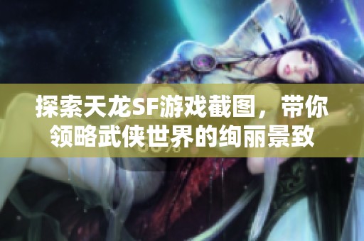 探索天龙SF游戏截图，带你领略武侠世界的绚丽景致