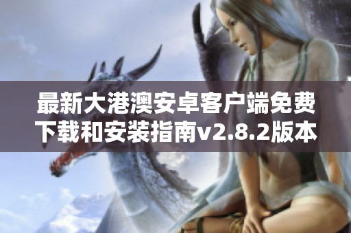 最新大港澳安卓客户端免费下载和安装指南v2.8.2版本