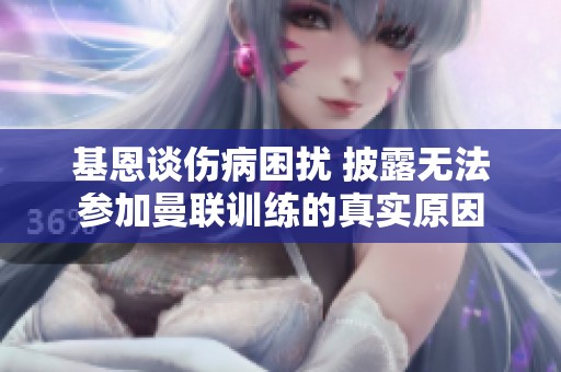 基恩谈伤病困扰 披露无法参加曼联训练的真实原因