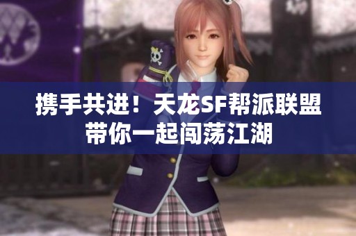 携手共进！天龙SF帮派联盟带你一起闯荡江湖