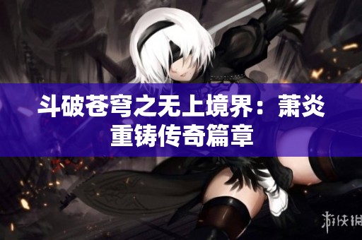 斗破苍穹之无上境界：萧炎重铸传奇篇章