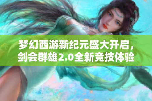 梦幻西游新纪元盛大开启，剑会群雄2.0全新竞技体验蓄势待发！