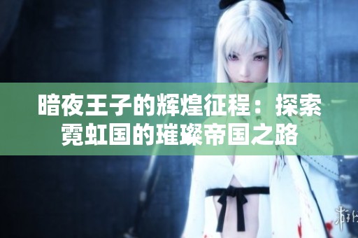暗夜王子的辉煌征程：探索霓虹国的璀璨帝国之路