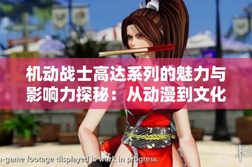 机动战士高达系列的魅力与影响力探秘：从动漫到文化现象的演变