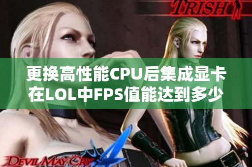 更换高性能CPU后集成显卡在LOL中FPS值能达到多少？