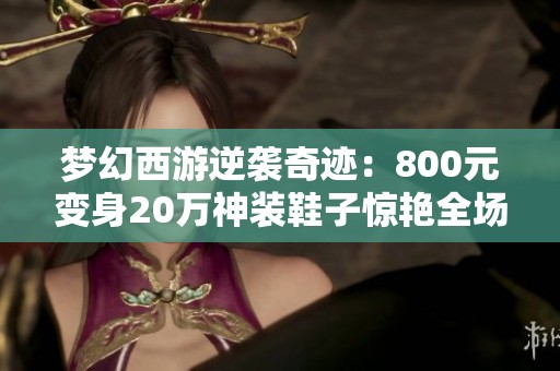 梦幻西游逆袭奇迹：800元变身20万神装鞋子惊艳全场