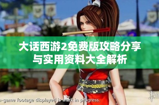 大话西游2免费版攻略分享与实用资料大全解析
