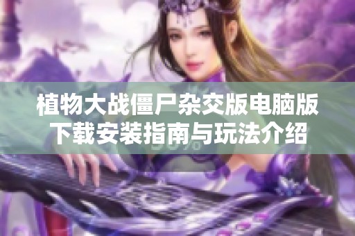 植物大战僵尸杂交版电脑版下载安装指南与玩法介绍