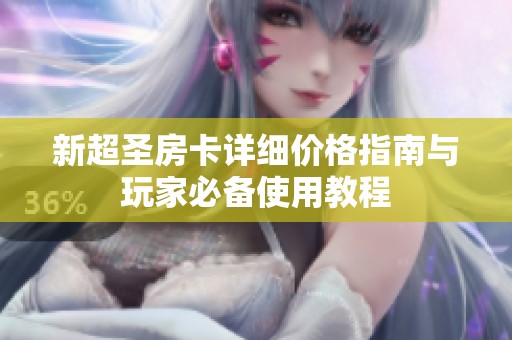 新超圣房卡详细价格指南与玩家必备使用教程