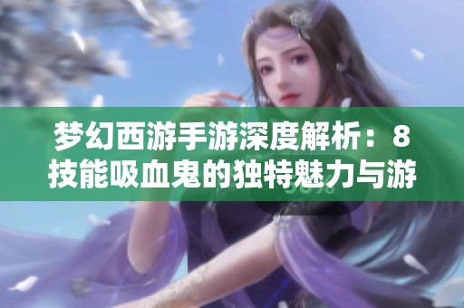 梦幻西游手游深度解析：8技能吸血鬼的独特魅力与游戏策略