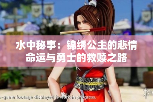 水中秘事：锦绣公主的悲情命运与勇士的救赎之路