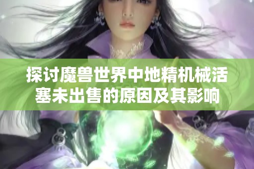 探讨魔兽世界中地精机械活塞未出售的原因及其影响