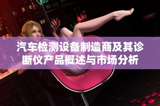 汽车检测设备制造商及其诊断仪产品概述与市场分析