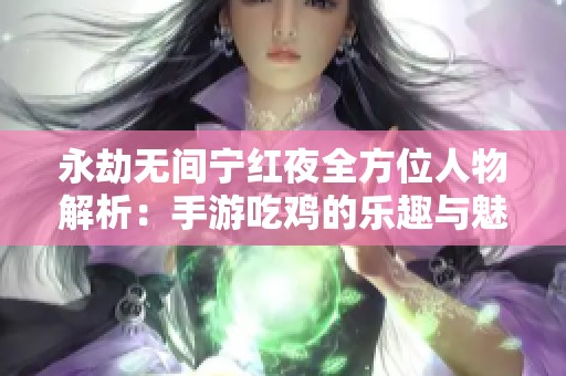 永劫无间宁红夜全方位人物解析：手游吃鸡的乐趣与魅力