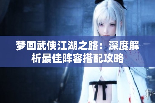 梦回武侠江湖之路：深度解析最佳阵容搭配攻略