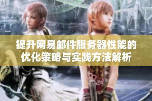 提升网易邮件服务器性能的优化策略与实践方法解析