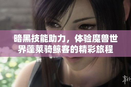 暗黑技能助力，体验魔兽世界蓬莱骑鲸客的精彩旅程