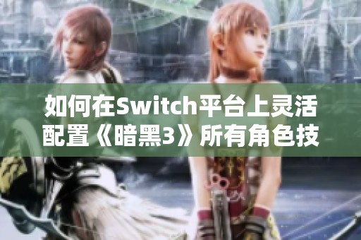 如何在Switch平台上灵活配置《暗黑3》所有角色技能