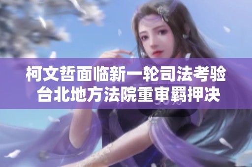 柯文哲面临新一轮司法考验 台北地方法院重审羁押决定