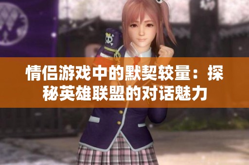情侣游戏中的默契较量：探秘英雄联盟的对话魅力
