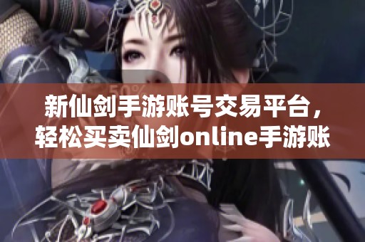 新仙剑手游账号交易平台，轻松买卖仙剑online手游账号