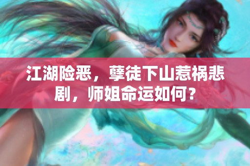江湖险恶，孽徒下山惹祸悲剧，师姐命运如何？