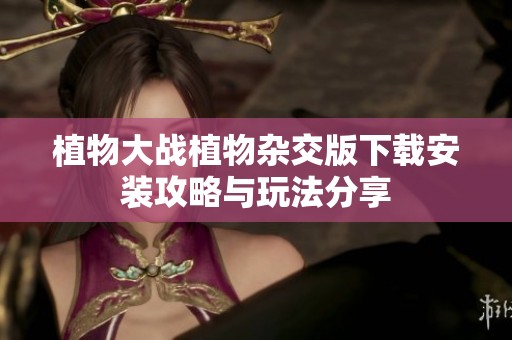 植物大战植物杂交版下载安装攻略与玩法分享